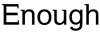 ENOUGH
